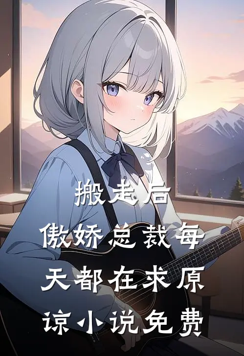 搬走后，傲娇总裁每天都在求原谅小说免费