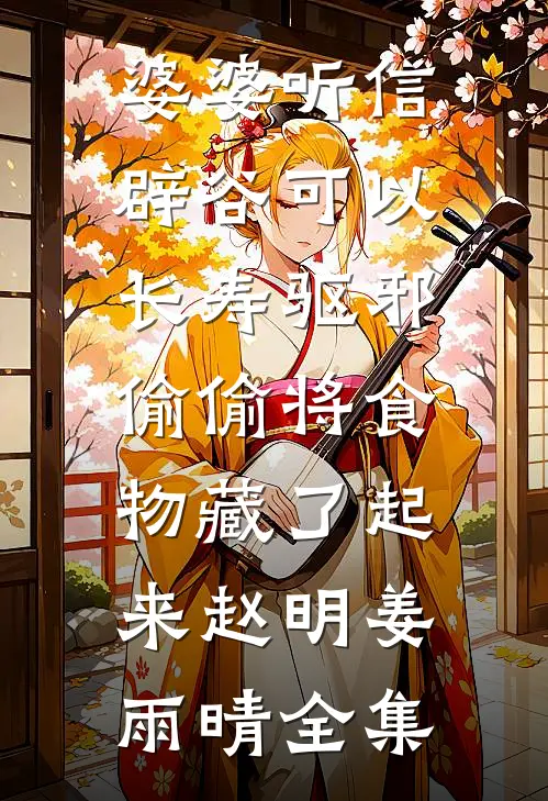 婆婆听信辟谷可以长寿驱邪，偷偷将食物藏了起来赵明姜雨晴全集