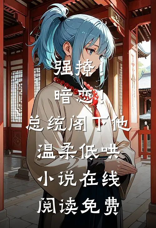 强撩！暗恋！总统阁下他温柔低哄小说在线阅读免费