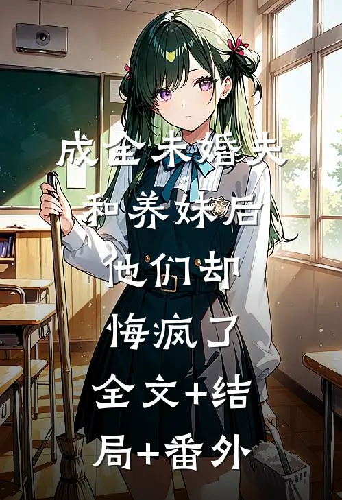 成全未婚夫和养妹后，他们却悔疯了:全文+结局+番外