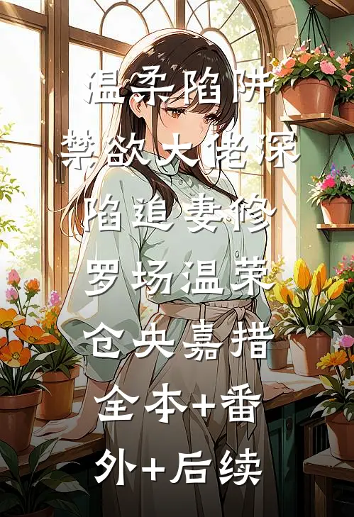 温柔陷阱：禁欲大佬深陷追妻修罗场温荣仓央嘉措全本+番外+后续