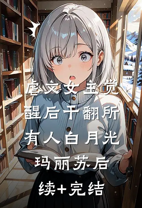 虐文女主觉醒后干翻所有人白月光玛丽苏后续+完结