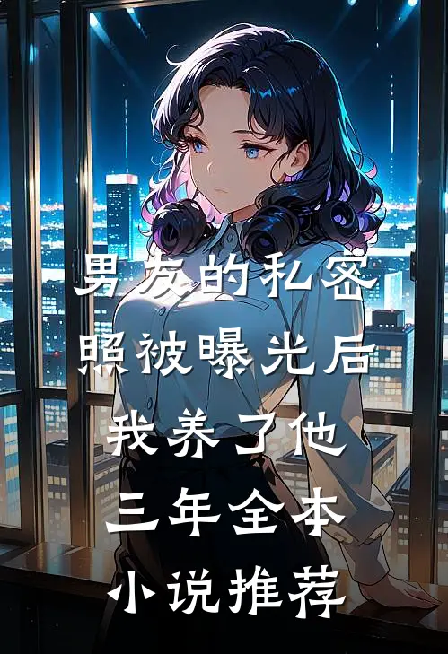 男友的私密照被曝光后，我养了他三年全本小说推荐