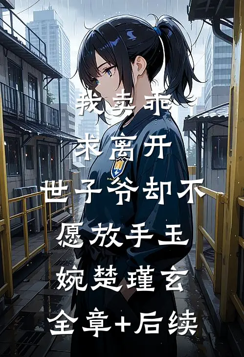 我卖乖求离开，世子爷却不愿放手玉婉楚瑾玄:全章+后续