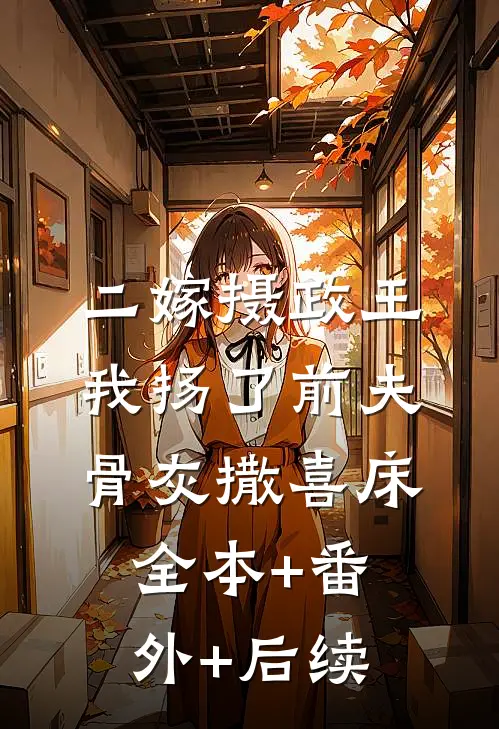 二嫁摄政王，我扬了前夫骨灰撒喜床全本+番外+后续