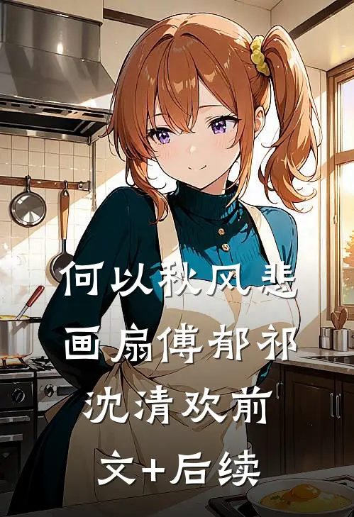 何以秋风悲画扇傅郁祁沈清欢前文+后续