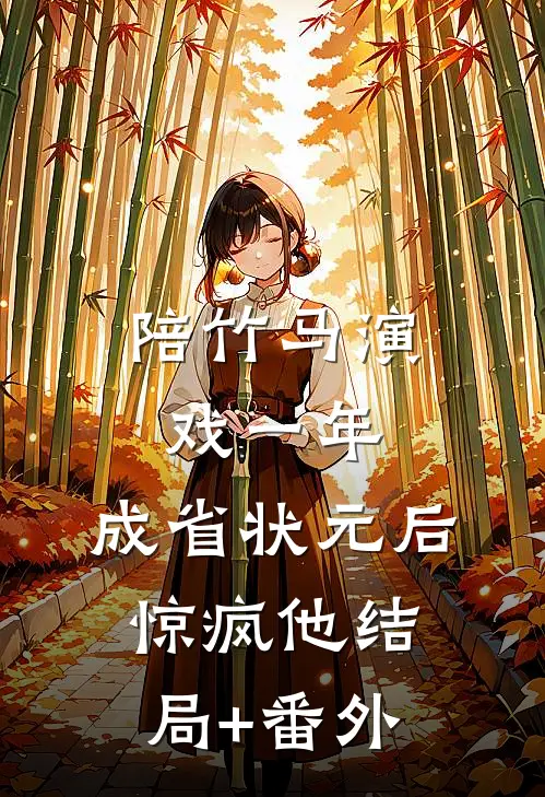 陪竹马演戏一年，成省状元后惊疯他结局+番外