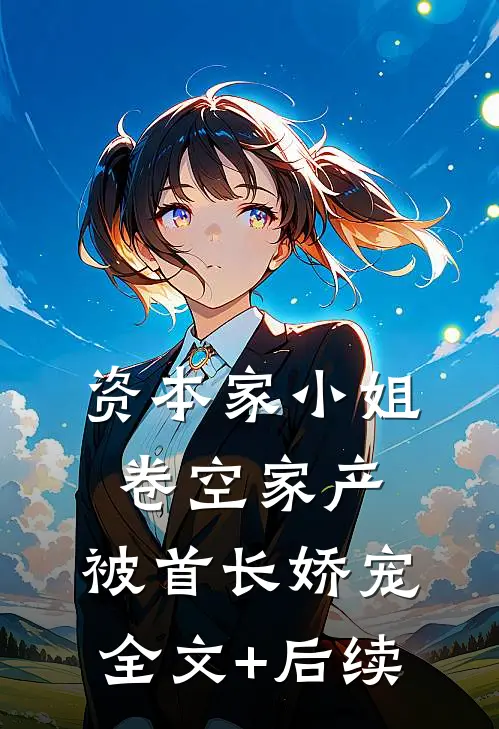 资本家小姐卷空家产，被首长娇宠全文+后续