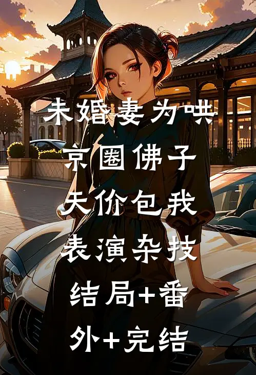 未婚妻为哄京圈佛子，天价包我表演杂技:结局+番外+完结