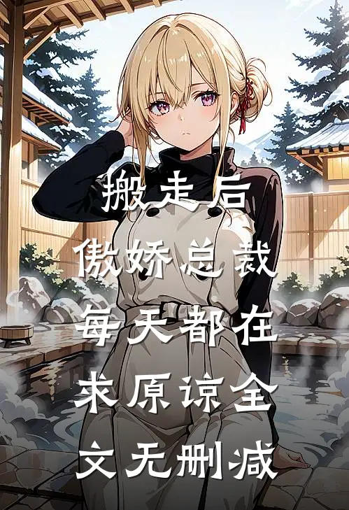 搬走后，傲娇总裁每天都在求原谅全文无删减