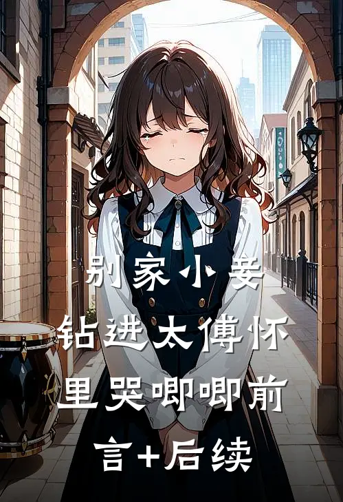 别家小妾，钻进太傅怀里哭唧唧前言+后续