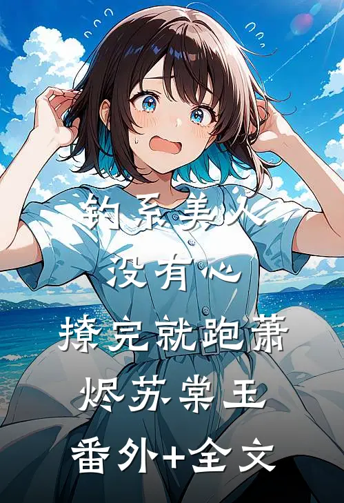 钓系美人没有心，撩完就跑萧烬苏棠玉:(番外)+(全文)