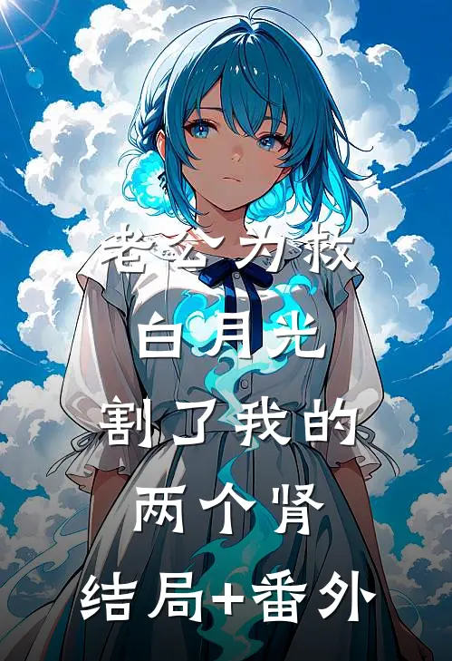 老公为救白月光，割了我的两个肾:结局+番外