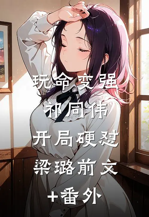 玩命变强祁同伟，开局硬怼梁璐前文+番外