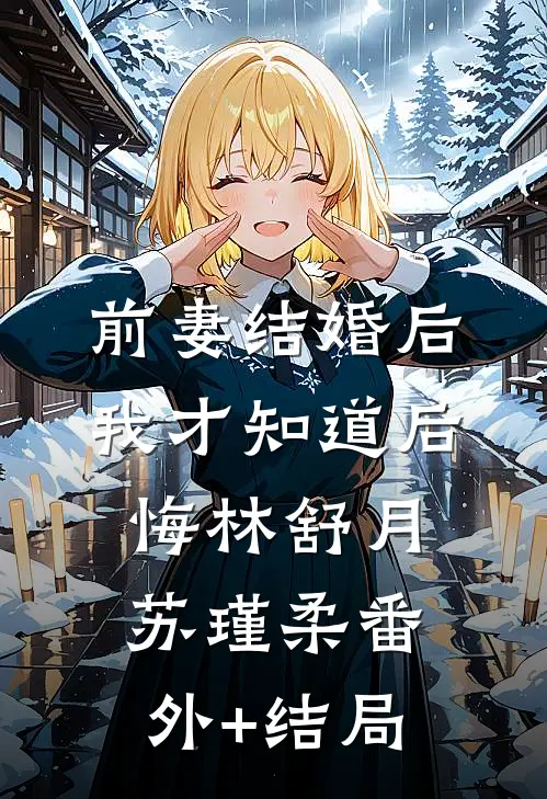 前妻结婚后，我才知道后悔林舒月苏瑾柔(番外)+(结局)