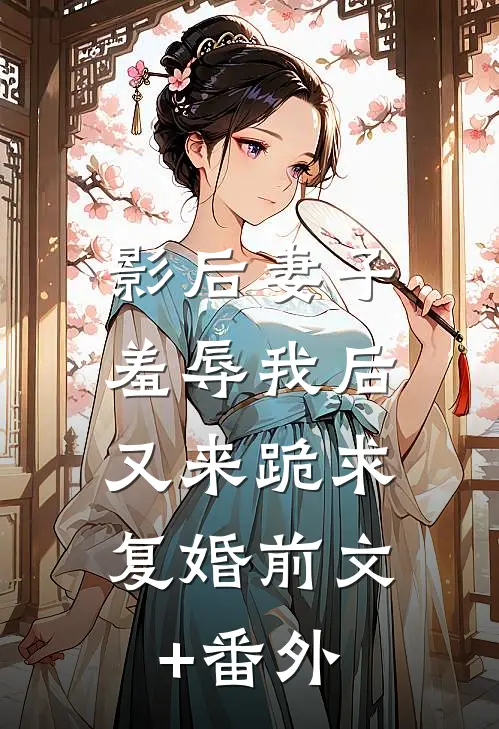影后妻子羞辱我后，又来跪求复婚前文+番外