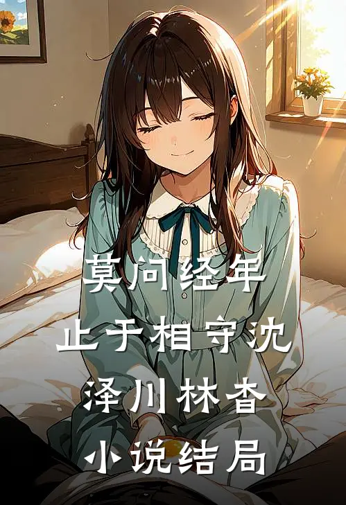 莫问经年，止于相守沈泽川林杳小说结局