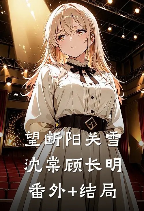 望断阳关雪沈棠顾长明:(番外)+(结局)