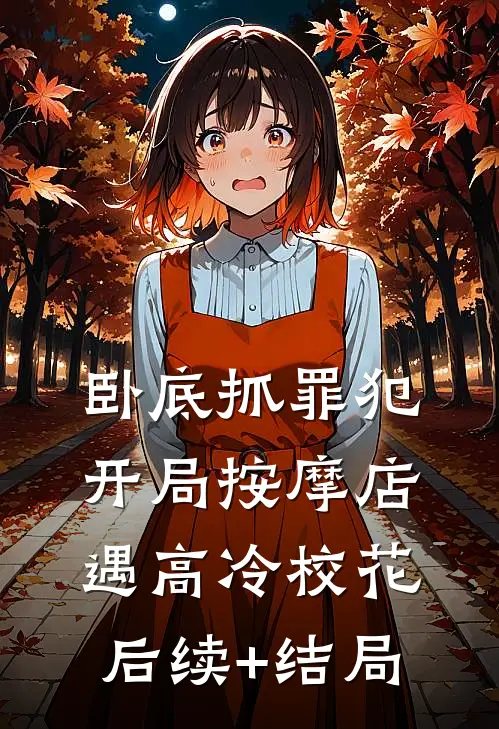 卧底抓罪犯，开局按摩店遇高冷校花后续+结局