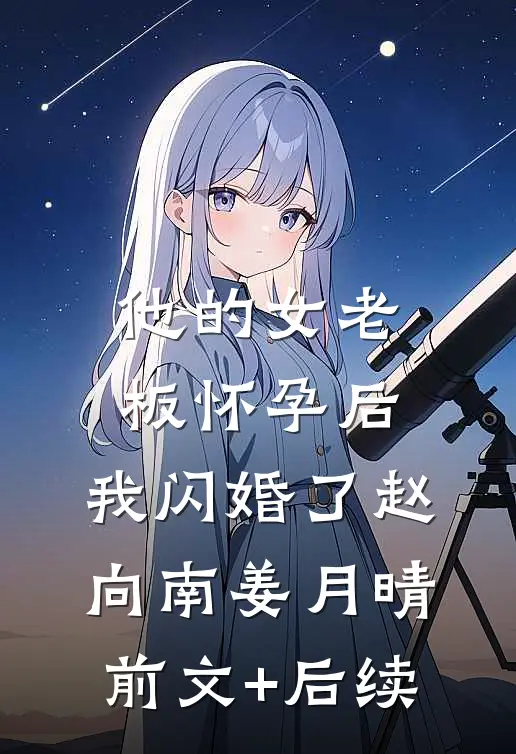 他的女老板怀孕后，我闪婚了赵向南姜月晴:前文+后续