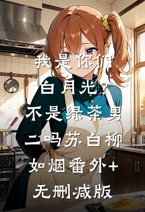我是你们白月光？不是绿茶男二吗苏白柳如烟:番外+无删减版