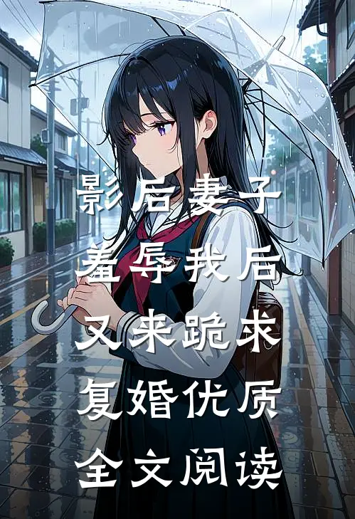 影后妻子羞辱我后，又来跪求复婚优质全文阅读