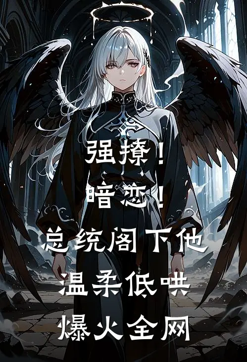 强撩！暗恋！总统阁下他温柔低哄爆火全网