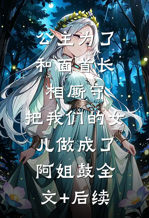 公主为了和面首长相厮守，把我们的女儿做成了阿姐鼓全文+后续