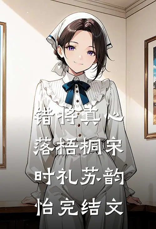 错将真心落梧桐宋时礼苏韵怡完结文