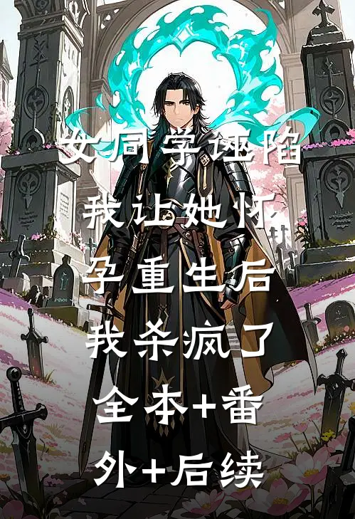女同学诬陷我让她怀孕重生后我杀疯了:全本+番外+后续