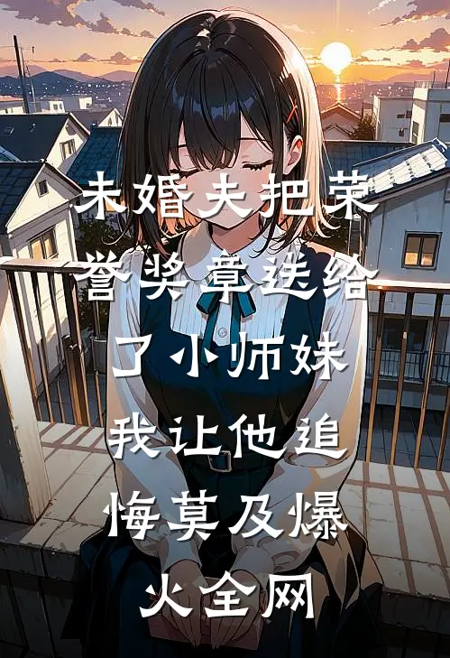 未婚夫把荣誉奖章送给了小师妹，我让他追悔莫及爆火全网