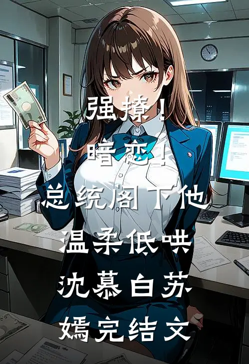 强撩！暗恋！总统阁下他温柔低哄沈慕白苏嫣完结文