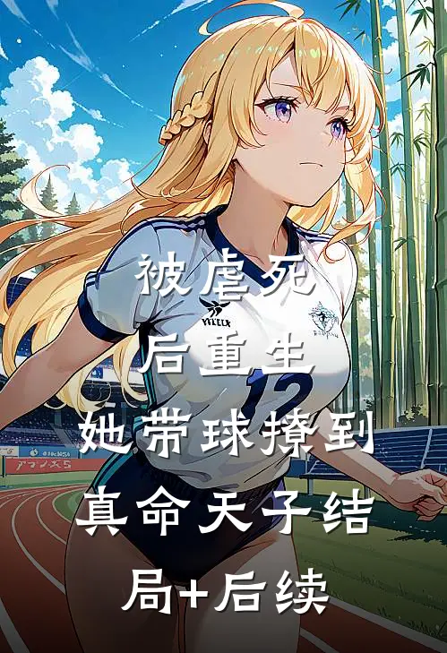 被虐死后重生，她带球撩到真命天子结局+后续