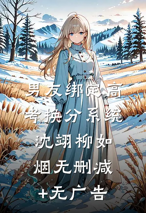 男友绑定高考换分系统沈翊柳如烟无删减+无广告