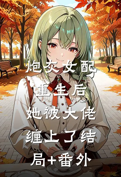 炮灰女配重生后，她被大佬缠上了结局+番外