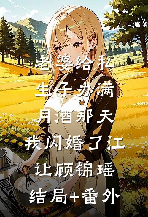 老婆给私生子办满月酒那天，我闪婚了江让顾锦瑶:结局+番外