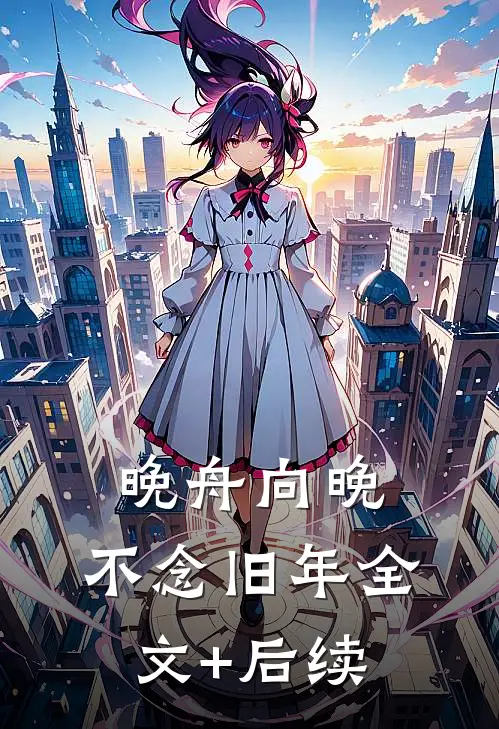 晚舟向晚，不念旧年全文+后续
