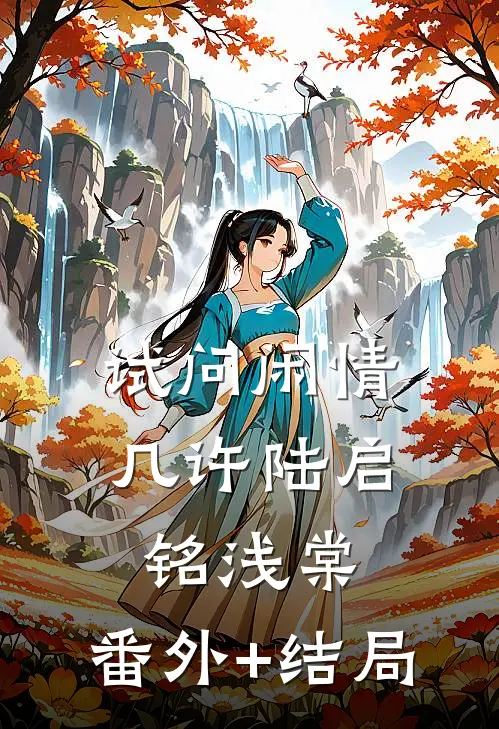 试问闲情几许陆启铭浅棠:(番外)+(结局)