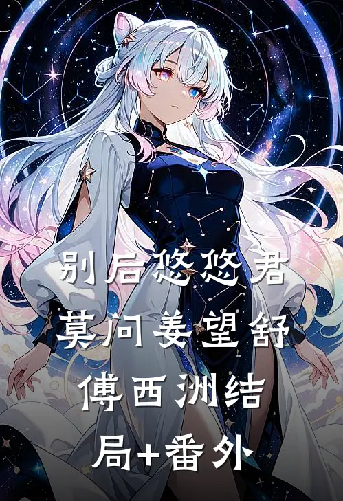 别后悠悠君莫问姜望舒傅西洲结局+番外