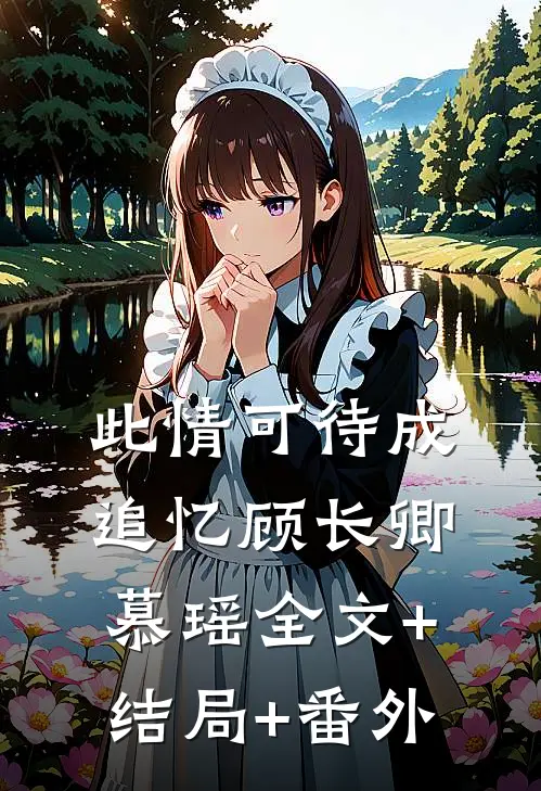 此情可待成追忆顾长卿慕瑶全文+结局+番外