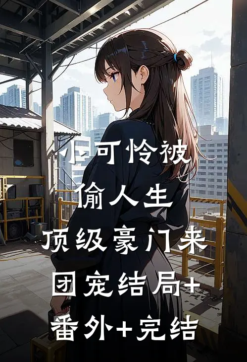 小可怜被偷人生，顶级豪门来团宠结局+番外+完结