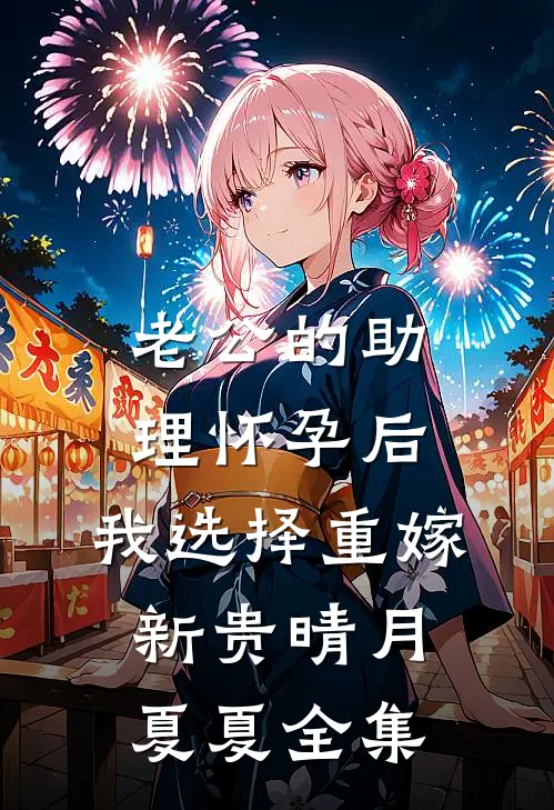 老公的助理怀孕后，我选择重嫁新贵晴月夏夏全集