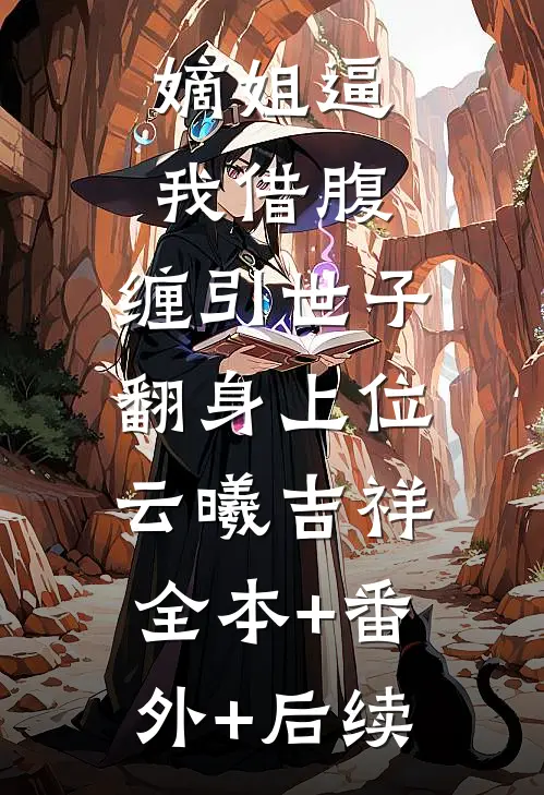 嫡姐逼我借腹，缠引世子翻身上位云曦吉祥:全本+番外+后续