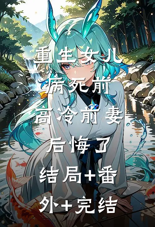 重生女儿病死前，高冷前妻后悔了:结局+番外+完结
