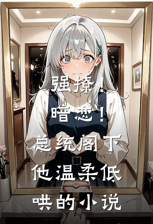 强撩！暗恋！总统阁下他温柔低哄的小说