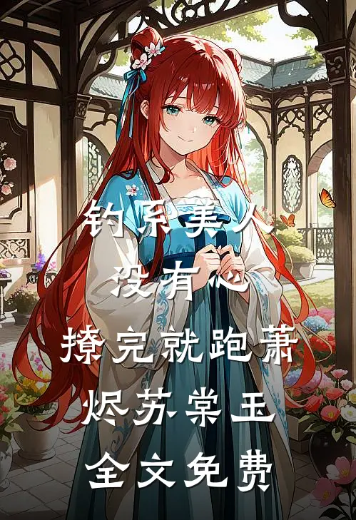 钓系美人没有心，撩完就跑萧烬苏棠玉全文免费