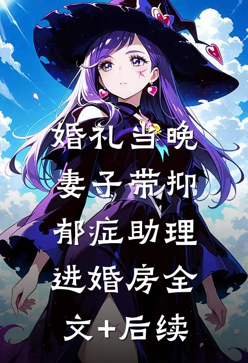 婚礼当晚，妻子带抑郁症助理进婚房全文+后续