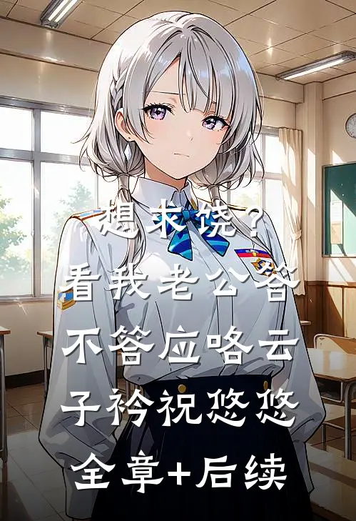 想求饶？看我老公答不答应咯云子衿祝悠悠:全章+后续