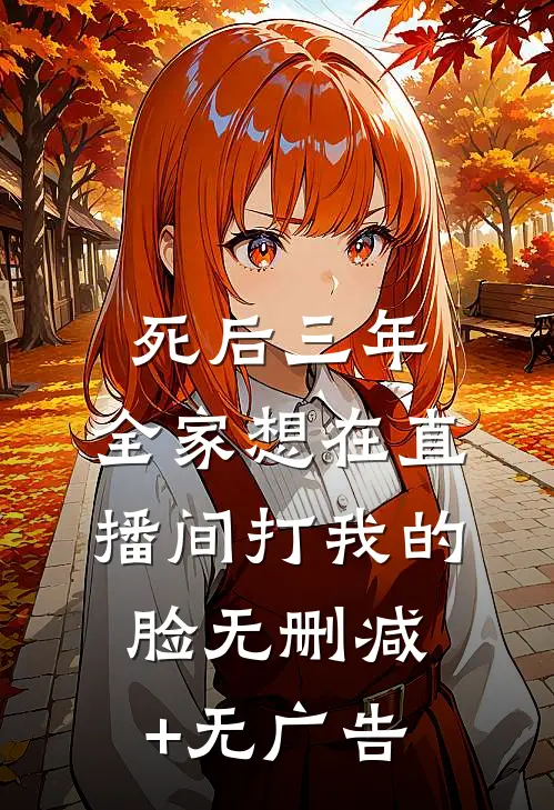 死后三年，全家想在直播间打我的脸无删减+无广告