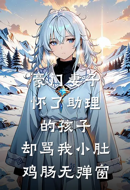 豪门妻子怀了助理的孩子，却骂我小肚鸡肠无弹窗
